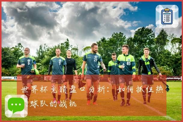世界杯竞猜盘口分析：如何抓住热门球队的战机