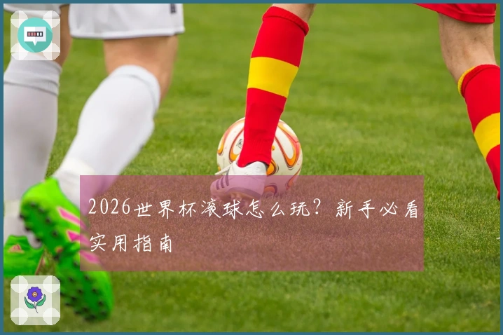 2026世界杯滚球怎么玩?新手必看实用指南