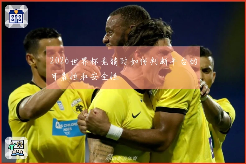 2026世界杯竞猜时如何判断平台的可靠性和安全性