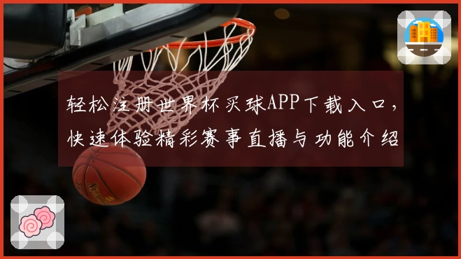 轻松注册世界杯买球APP下载入口,快速体验精彩赛事直播与功能介绍