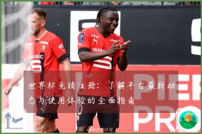 世界杯竞猜注册：了解平台最新动态与使用体验的全面指南