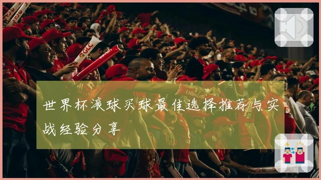 世界杯滚球买球最佳选择推荐与实战经验分享