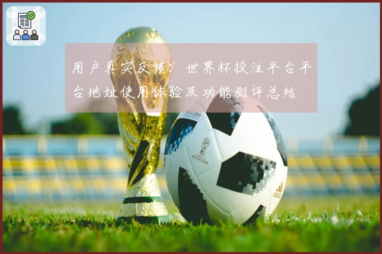 用户真实反馈：世界杯投注平台平台地址使用体验及功能测评总结