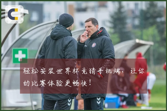 轻松安装世界杯竞猜手机端，让你的比赛体验更畅快！